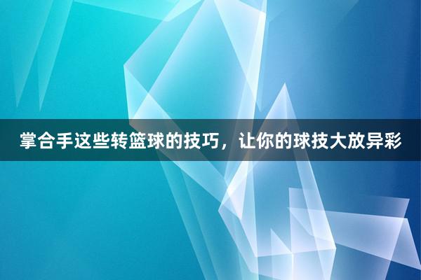 掌合手这些转篮球的技巧，让你的球技大放异彩